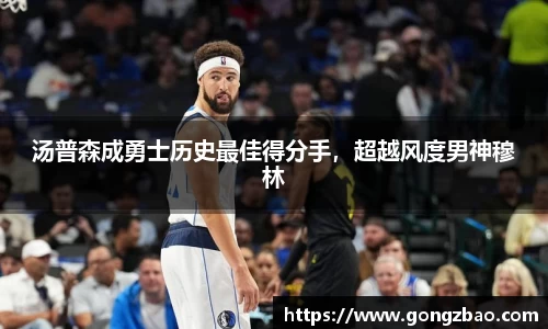 汤普森成勇士历史最佳得分手，超越风度男神穆林