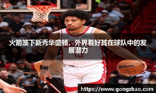 火箭签下新秀华盛顿，外界看好其在球队中的发展潜力