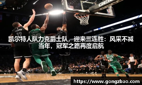 凯尔特人队力克爵士队，迎来三连胜：风采不减当年，冠军之路再度启航