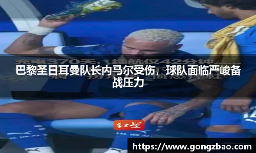 巴黎圣日耳曼队长内马尔受伤，球队面临严峻备战压力
