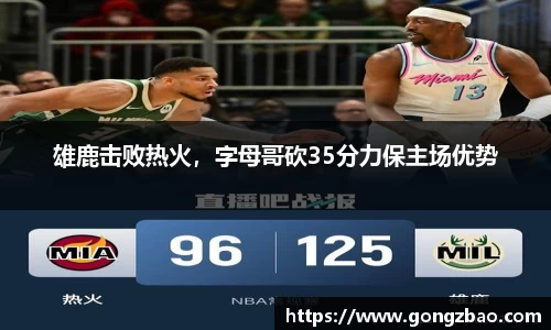 雄鹿击败热火，字母哥砍35分力保主场优势