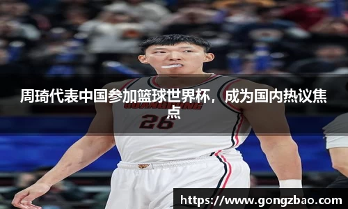 周琦代表中国参加篮球世界杯，成为国内热议焦点