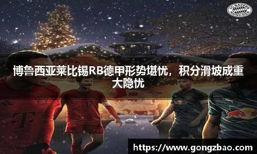 博鲁西亚莱比锡RB德甲形势堪忧，积分滑坡成重大隐忧