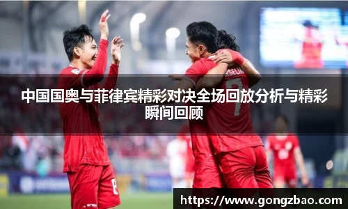 中国国奥与菲律宾精彩对决全场回放分析与精彩瞬间回顾