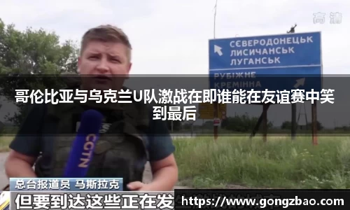哥伦比亚与乌克兰U队激战在即谁能在友谊赛中笑到最后
