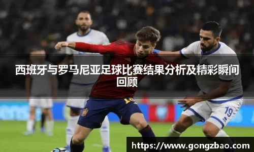 西班牙与罗马尼亚足球比赛结果分析及精彩瞬间回顾