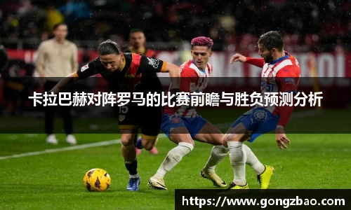 卡拉巴赫对阵罗马的比赛前瞻与胜负预测分析