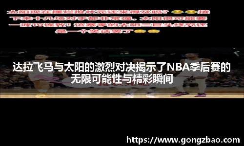 达拉飞马与太阳的激烈对决揭示了NBA季后赛的无限可能性与精彩瞬间